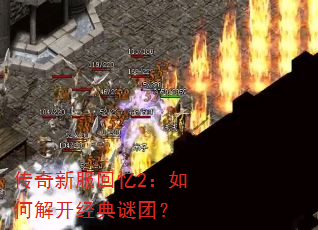 传奇新服回忆2:如何解开经典谜团? 传奇新服回忆2:如何解开经典谜团?