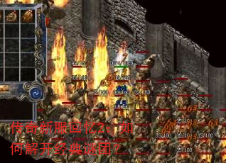 传奇新服回忆2:如何解开经典谜团? 传奇新服回忆2:如何解开经典谜团?