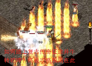 如何踏上复古传奇征途并牛转乾坤?终极攻略指南在此 如何踏上复古传奇征途并牛转乾坤?终极攻略指南在此