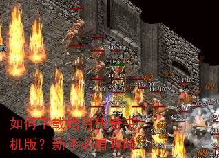 如何下载皓月传奇手机版?新手必看攻略 如何下载皓月传奇手机版?新手必看攻略