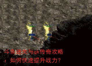 斗鱼迷失与qk传奇攻略:如何快速提升战力? 斗鱼迷失与qk传奇攻略:如何快速提升战力?