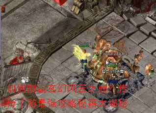 如何制霸玄幻风云之巅?传奇手游最强攻略秘籍大揭秘 如何制霸玄幻风云之巅?传奇手游最强攻略秘籍大揭秘