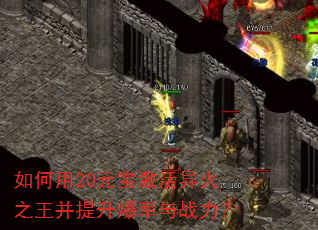 如何用20元宝激活异火之王并提升爆率与战力? 如何用20元宝激活异火之王并提升爆率与战力?