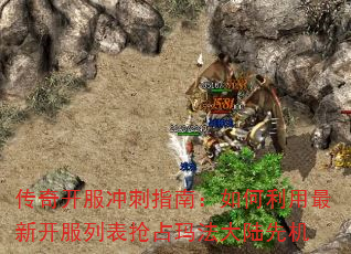 传奇开服冲刺指南:如何利用最新开服列表抢占玛法大陆先机 传奇开服冲刺指南:如何利用最新开服列表抢占玛法大陆先机