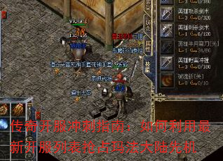 传奇开服冲刺指南:如何利用最新开服列表抢占玛法大陆先机 传奇开服冲刺指南:如何利用最新开服列表抢占玛法大陆先机