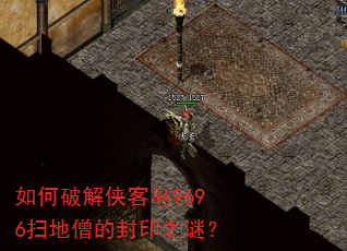 如何破解侠客岛9696扫地僧的封印之谜? 如何破解侠客岛9696扫地僧的封印之谜?