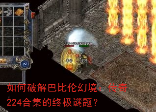 如何破解巴比伦幻境:传奇224合集的终极谜题? 如何破解巴比伦幻境:传奇224合集的终极谜题?