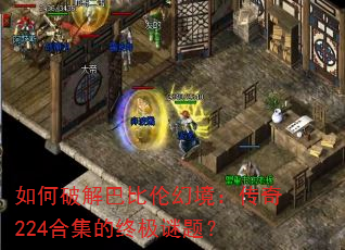 如何破解巴比伦幻境:传奇224合集的终极谜题? 如何破解巴比伦幻境:传奇224合集的终极谜题?