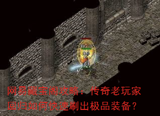 网易藏宝阁攻略:传奇老玩家回归如何快速刷出极品装备? 网易藏宝阁攻略:传奇老玩家回归如何快速刷出极品装备?