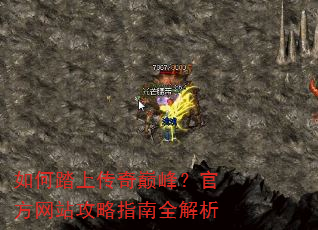如何踏上传奇巅峰?官方网站攻略指南全解析 如何踏上传奇巅峰?官方网站攻略指南全解析