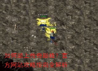 如何踏上传奇巅峰?官方网站攻略指南全解析 如何踏上传奇巅峰?官方网站攻略指南全解析