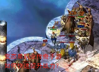 变态单职业传奇手游如何快速提升战力? 变态单职业传奇手游如何快速提升战力?