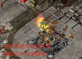 如何快速在公益传奇单职业中打金赚钱? 如何快速在公益传奇单职业中打金赚钱?