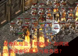 传奇私服盒子哪家强?如何挑选最适合的版本与服务器? 传奇私服盒子哪家强?如何挑选最适合的版本与服务器?