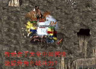 传奇盒子大全中如何快速提升角色战斗力? 传奇盒子大全中如何快速提升角色战斗力?