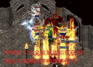 传奇盒子大全破解版如何获取?游戏内有哪些实用攻略技巧? 传奇盒子大全破解版如何获取?游戏内有哪些实用攻略技巧?