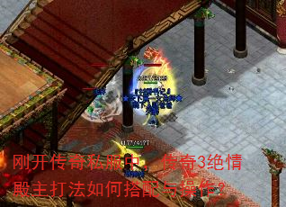 刚开传奇私服中,传奇3绝情殿主打法如何搭配与操作? 刚开传奇私服中,传奇3绝情殿主打法如何搭配与操作?