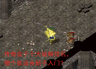 传奇盒子十大破解排名,哪个最适合新手入门? 传奇盒子十大破解排名,哪个最适合新手入门?