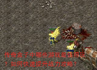 传奇盒子中哪些游戏最值得玩?如何快速提升战力攻略? 传奇盒子中哪些游戏最值得玩?如何快速提升战力攻略?