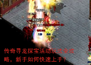 传奇寻龙探宝活动玩法全攻略,新手如何快速上手? 传奇寻龙探宝活动玩法全攻略,新手如何快速上手?