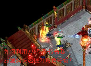 如何利用996引擎传奇私服漏洞快速提升角色等级? 如何利用996引擎传奇私服漏洞快速提升角色等级?