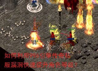 如何利用996引擎传奇私服漏洞快速提升角色等级? 如何利用996引擎传奇私服漏洞快速提升角色等级?