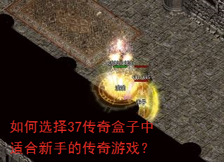 如何选择37传奇盒子中适合新手的传奇游戏? 如何选择37传奇盒子中适合新手的传奇游戏?