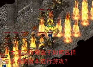 十大变态传奇盒子如何选择最适合的版本进行游戏? 十大变态传奇盒子如何选择最适合的版本进行游戏?