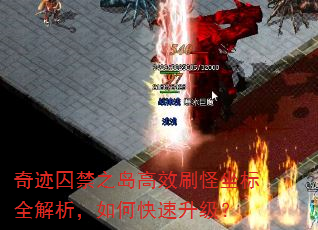奇迹囚禁之岛高效刷怪坐标全解析,如何快速升级? 奇迹囚禁之岛高效刷怪坐标全解析,如何快速升级?