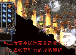 热血传奇平民玩家首选哪个职业?省钱又强力的攻略解析 热血传奇平民玩家首选哪个职业?省钱又强力的攻略解析