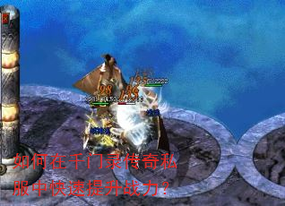 如何在千门录传奇私服中快速提升战力? 如何在千门录传奇私服中快速提升战力?