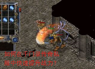 如何在千门录传奇私服中快速提升战力? 如何在千门录传奇私服中快速提升战力?