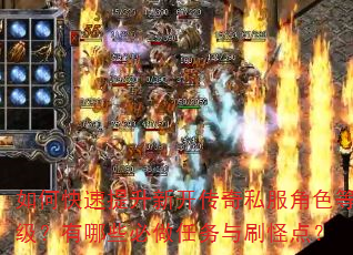 如何快速提升新开传奇私服角色等级?有哪些必做任务与刷怪点? 如何快速提升新开传奇私服角色等级?有哪些必做任务与刷怪点?