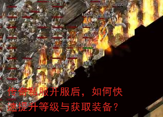 传奇私服开服后,如何快速提升等级与获取装备? 传奇私服开服后,如何快速提升等级与获取装备?