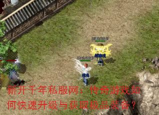新开千年私服网:传奇游戏如何快速升级与获取极品装备? 新开千年私服网:传奇游戏如何快速升级与获取极品装备?