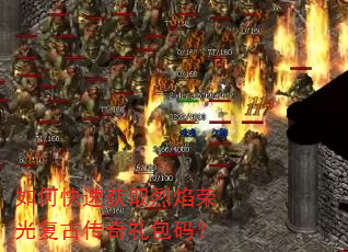 如何快速获取烈焰荣光复古传奇礼包码? 如何快速获取烈焰荣光复古传奇礼包码?