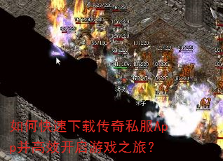 如何快速下载传奇私服App并高效开启游戏之旅? 如何快速下载传奇私服App并高效开启游戏之旅?