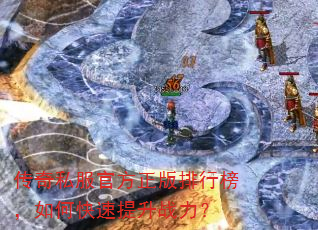 传奇私服官方正版排行榜,如何快速提升战力? 传奇私服官方正版排行榜,如何快速提升战力?