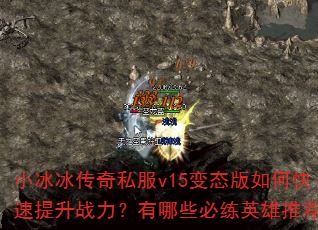 小冰冰传奇私服v15变态版如何快速提升战力?有哪些必练英雄推荐? 小冰冰传奇私服v15变态版如何快速提升战力?有哪些必练英雄推荐?
