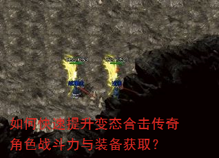 如何快速提升变态合击传奇角色战斗力与装备获取? 如何快速提升变态合击传奇角色战斗力与装备获取?