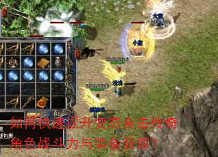 如何快速提升变态合击传奇角色战斗力与装备获取? 如何快速提升变态合击传奇角色战斗力与装备获取?