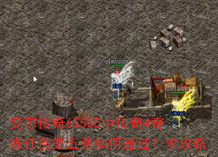 变态传奇65535中传奇4奇缘任务第五章如何通过?求攻略 变态传奇65535中传奇4奇缘任务第五章如何通过?求攻略