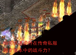 如何快速提升在传奇私服超变版本中的战斗力? 如何快速提升在传奇私服超变版本中的战斗力?