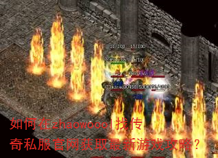 如何在zhaowoool找传奇私服官网获取最新游戏攻略? 如何在zhaowoool找传奇私服官网获取最新游戏攻略?