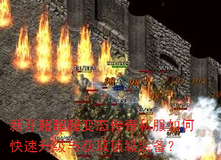 新开超超超变态传奇私服如何快速升级与获取顶级装备? 新开超超超变态传奇私服如何快速升级与获取顶级装备?