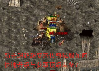 新开超超超变态传奇私服如何快速升级与获取顶级装备? 新开超超超变态传奇私服如何快速升级与获取顶级装备?