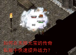如何在无限元宝的传奇私服中快速提升战力? 如何在无限元宝的传奇私服中快速提升战力?
