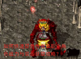 如何快速提升传奇单职业角色战力与装备获取攻略? 如何快速提升传奇单职业角色战力与装备获取攻略?