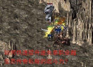 如何快速提升迷失单职业超变态传奇私服的战斗力? 如何快速提升迷失单职业超变态传奇私服的战斗力?