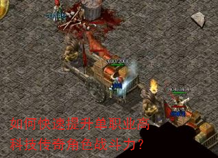 如何快速提升单职业高科技传奇角色战斗力? 如何快速提升单职业高科技传奇角色战斗力?